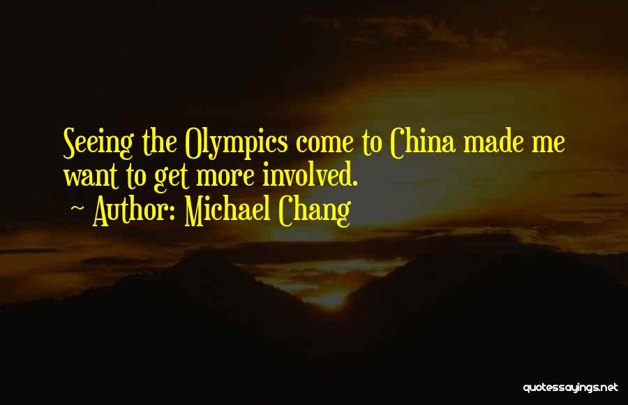 Michael Chang Quotes: Seeing The Olympics Come To China Made Me Want To Get More Involved.