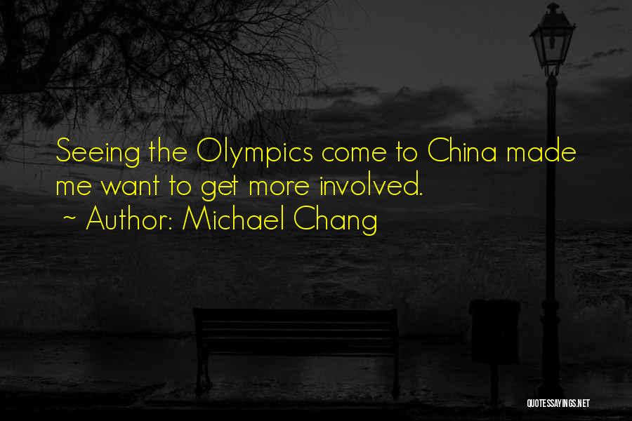 Michael Chang Quotes: Seeing The Olympics Come To China Made Me Want To Get More Involved.