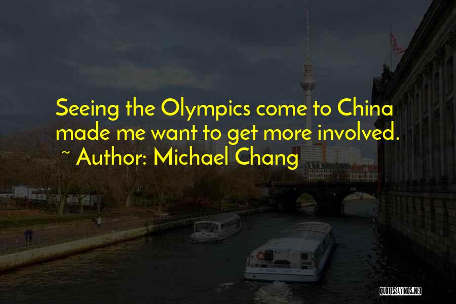 Michael Chang Quotes: Seeing The Olympics Come To China Made Me Want To Get More Involved.