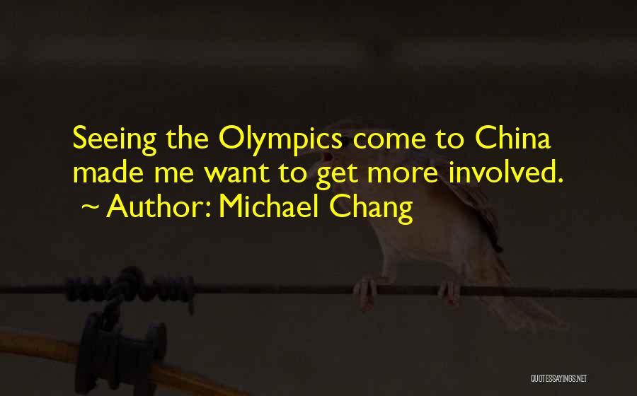 Michael Chang Quotes: Seeing The Olympics Come To China Made Me Want To Get More Involved.