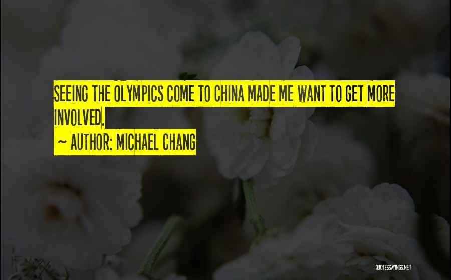 Michael Chang Quotes: Seeing The Olympics Come To China Made Me Want To Get More Involved.