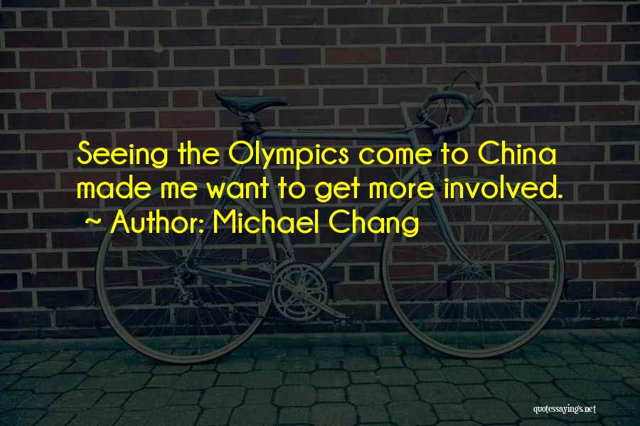 Michael Chang Quotes: Seeing The Olympics Come To China Made Me Want To Get More Involved.