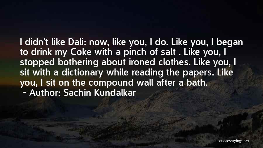 Sachin Kundalkar Quotes: I Didn't Like Dali: Now, Like You, I Do. Like You, I Began To Drink My Coke With A Pinch