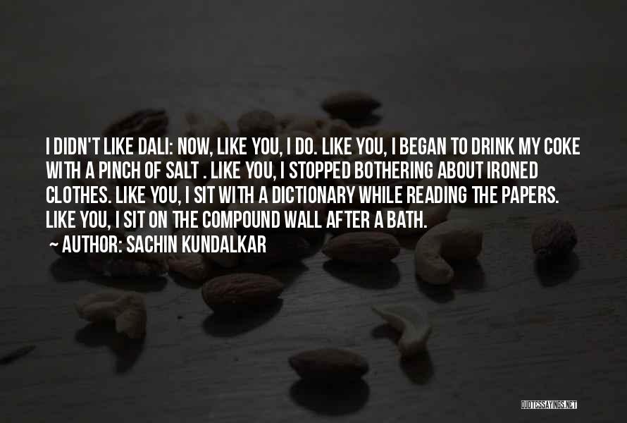 Sachin Kundalkar Quotes: I Didn't Like Dali: Now, Like You, I Do. Like You, I Began To Drink My Coke With A Pinch