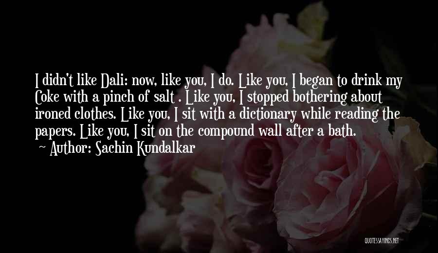 Sachin Kundalkar Quotes: I Didn't Like Dali: Now, Like You, I Do. Like You, I Began To Drink My Coke With A Pinch