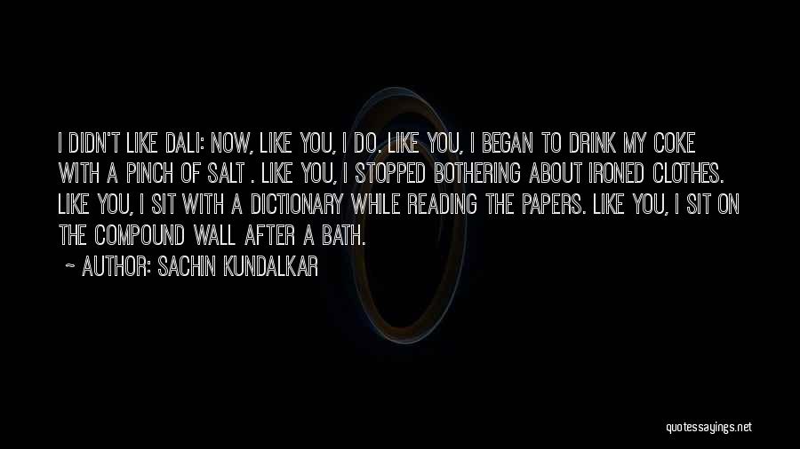 Sachin Kundalkar Quotes: I Didn't Like Dali: Now, Like You, I Do. Like You, I Began To Drink My Coke With A Pinch