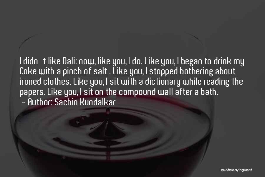 Sachin Kundalkar Quotes: I Didn't Like Dali: Now, Like You, I Do. Like You, I Began To Drink My Coke With A Pinch