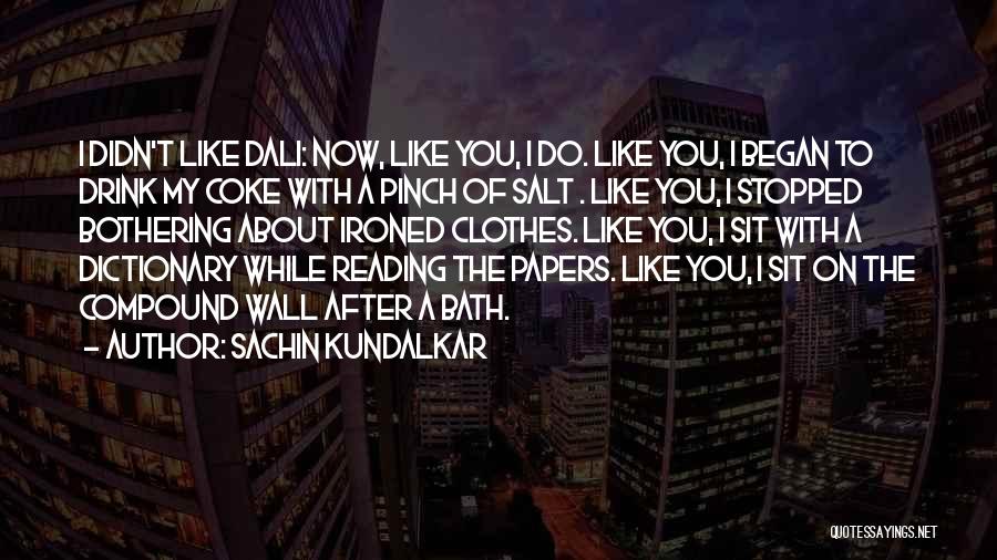 Sachin Kundalkar Quotes: I Didn't Like Dali: Now, Like You, I Do. Like You, I Began To Drink My Coke With A Pinch