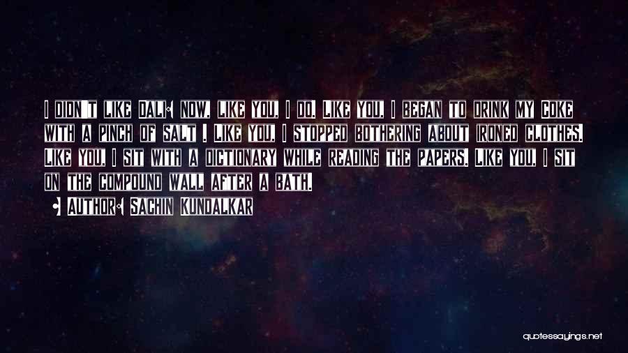 Sachin Kundalkar Quotes: I Didn't Like Dali: Now, Like You, I Do. Like You, I Began To Drink My Coke With A Pinch
