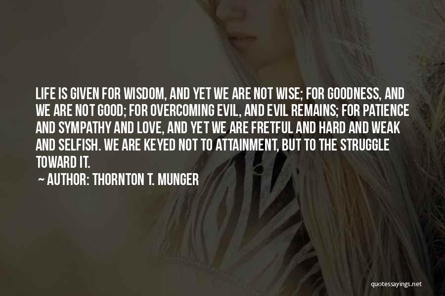 Thornton T. Munger Quotes: Life Is Given For Wisdom, And Yet We Are Not Wise; For Goodness, And We Are Not Good; For Overcoming