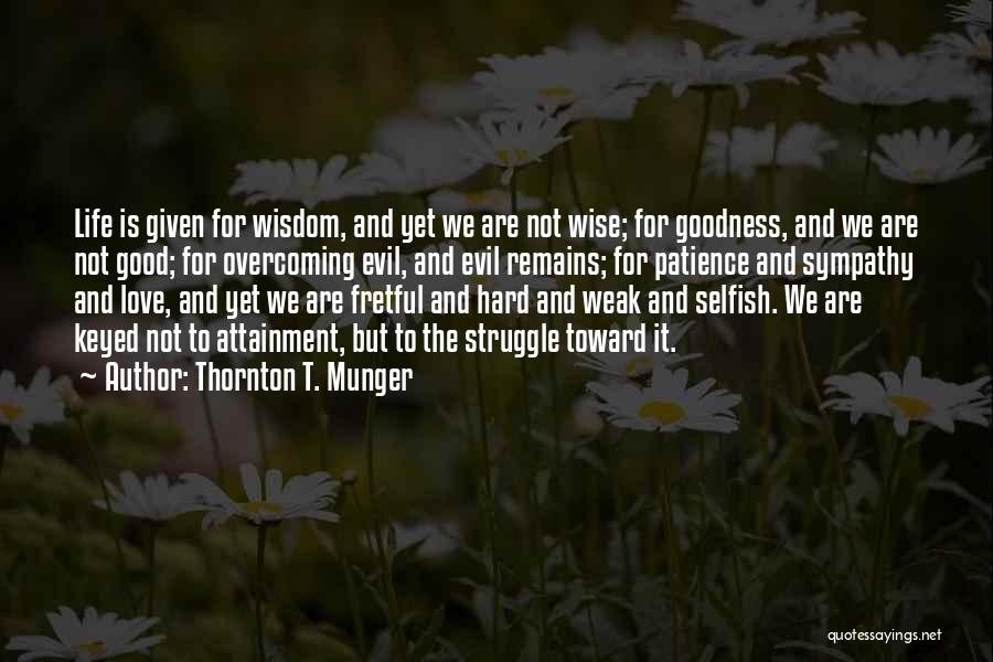 Thornton T. Munger Quotes: Life Is Given For Wisdom, And Yet We Are Not Wise; For Goodness, And We Are Not Good; For Overcoming