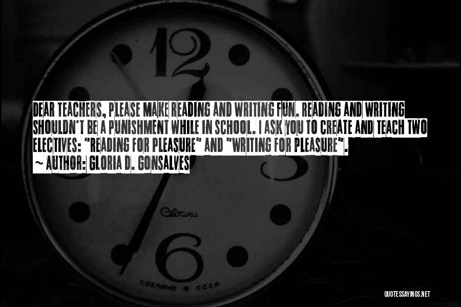 Gloria D. Gonsalves Quotes: Dear Teachers, Please Make Reading And Writing Fun. Reading And Writing Shouldn't Be A Punishment While In School. I Ask