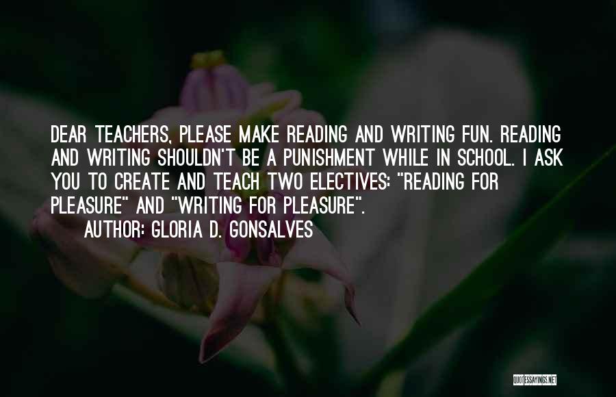 Gloria D. Gonsalves Quotes: Dear Teachers, Please Make Reading And Writing Fun. Reading And Writing Shouldn't Be A Punishment While In School. I Ask