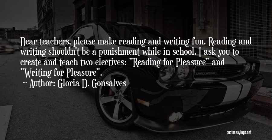 Gloria D. Gonsalves Quotes: Dear Teachers, Please Make Reading And Writing Fun. Reading And Writing Shouldn't Be A Punishment While In School. I Ask