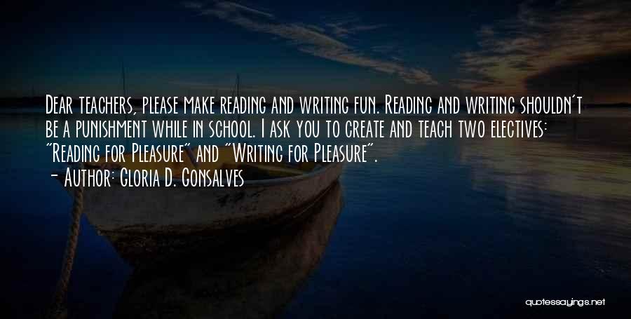 Gloria D. Gonsalves Quotes: Dear Teachers, Please Make Reading And Writing Fun. Reading And Writing Shouldn't Be A Punishment While In School. I Ask