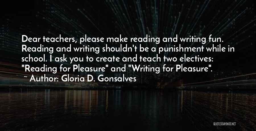 Gloria D. Gonsalves Quotes: Dear Teachers, Please Make Reading And Writing Fun. Reading And Writing Shouldn't Be A Punishment While In School. I Ask