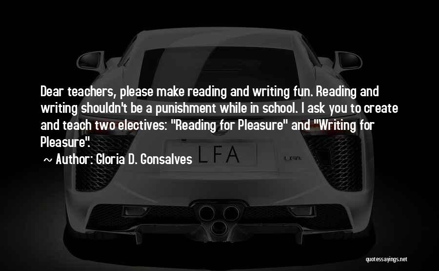 Gloria D. Gonsalves Quotes: Dear Teachers, Please Make Reading And Writing Fun. Reading And Writing Shouldn't Be A Punishment While In School. I Ask