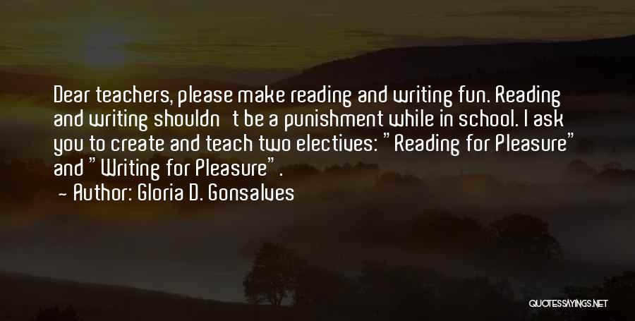 Gloria D. Gonsalves Quotes: Dear Teachers, Please Make Reading And Writing Fun. Reading And Writing Shouldn't Be A Punishment While In School. I Ask