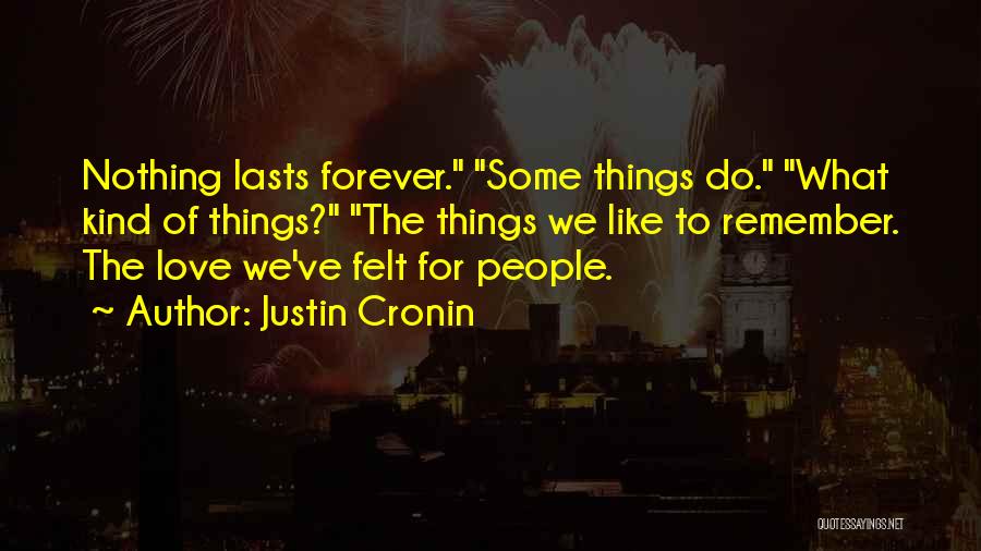 Justin Cronin Quotes: Nothing Lasts Forever. Some Things Do. What Kind Of Things? The Things We Like To Remember. The Love We've Felt