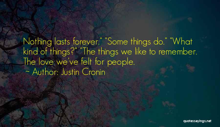Justin Cronin Quotes: Nothing Lasts Forever. Some Things Do. What Kind Of Things? The Things We Like To Remember. The Love We've Felt