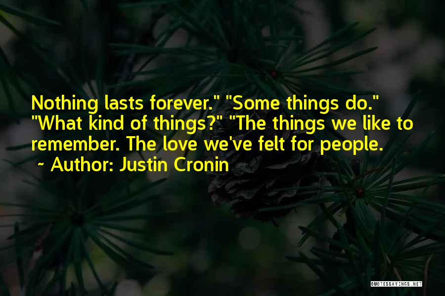 Justin Cronin Quotes: Nothing Lasts Forever. Some Things Do. What Kind Of Things? The Things We Like To Remember. The Love We've Felt