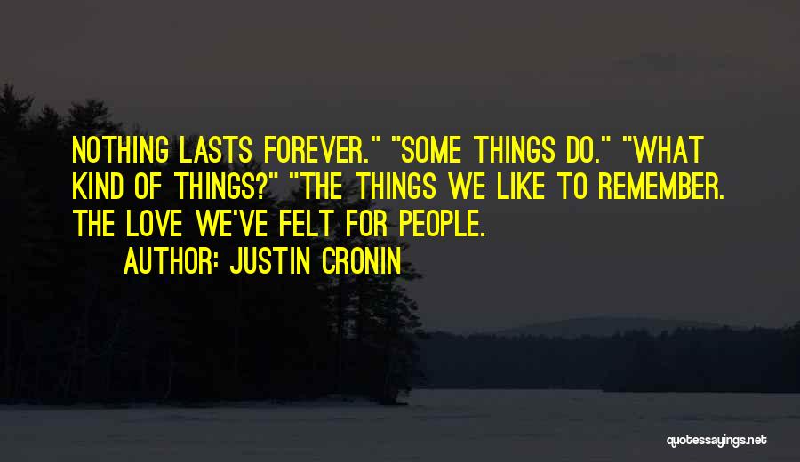 Justin Cronin Quotes: Nothing Lasts Forever. Some Things Do. What Kind Of Things? The Things We Like To Remember. The Love We've Felt