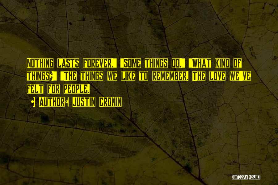 Justin Cronin Quotes: Nothing Lasts Forever. Some Things Do. What Kind Of Things? The Things We Like To Remember. The Love We've Felt