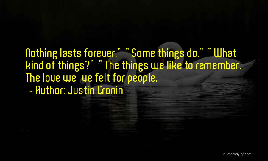 Justin Cronin Quotes: Nothing Lasts Forever. Some Things Do. What Kind Of Things? The Things We Like To Remember. The Love We've Felt