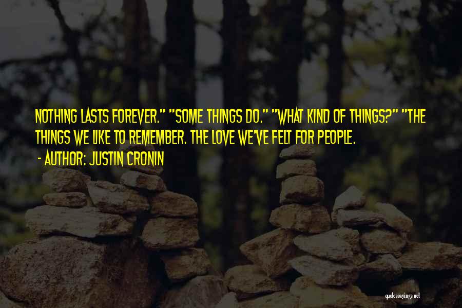 Justin Cronin Quotes: Nothing Lasts Forever. Some Things Do. What Kind Of Things? The Things We Like To Remember. The Love We've Felt