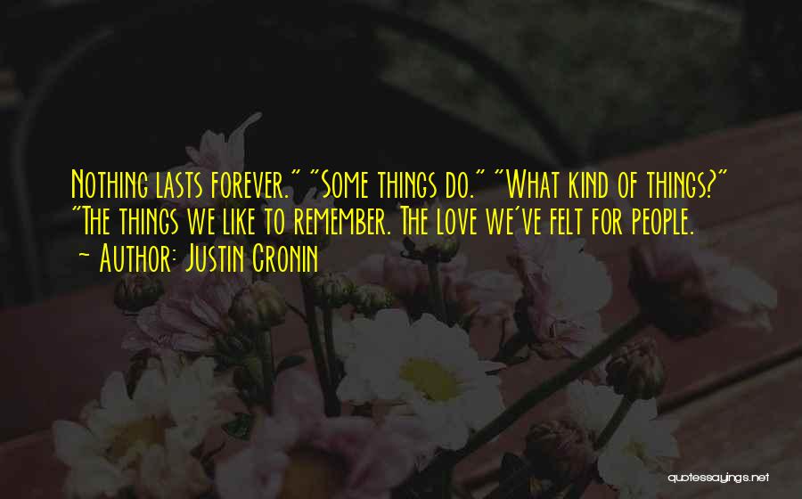 Justin Cronin Quotes: Nothing Lasts Forever. Some Things Do. What Kind Of Things? The Things We Like To Remember. The Love We've Felt