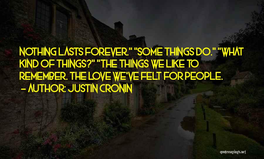 Justin Cronin Quotes: Nothing Lasts Forever. Some Things Do. What Kind Of Things? The Things We Like To Remember. The Love We've Felt