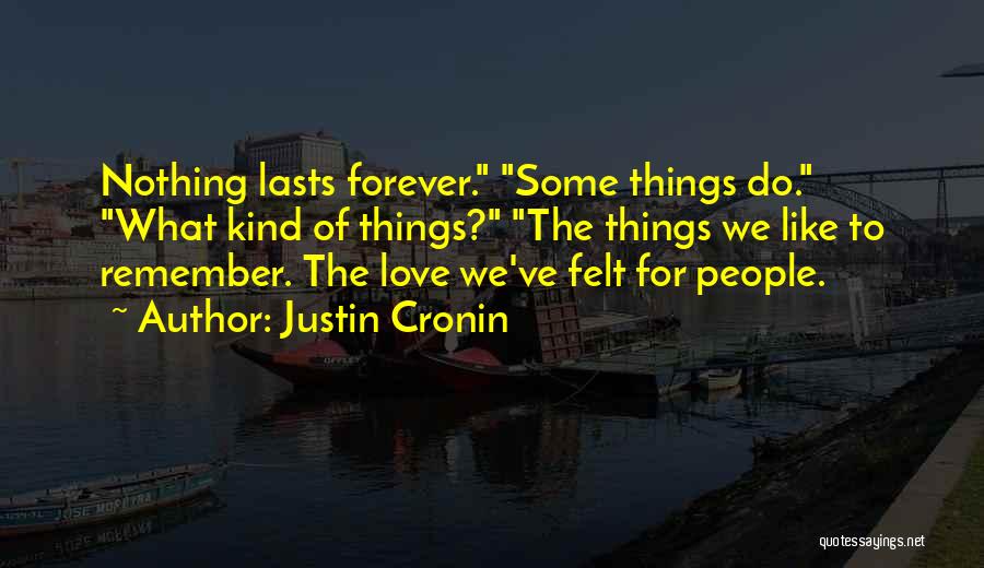 Justin Cronin Quotes: Nothing Lasts Forever. Some Things Do. What Kind Of Things? The Things We Like To Remember. The Love We've Felt