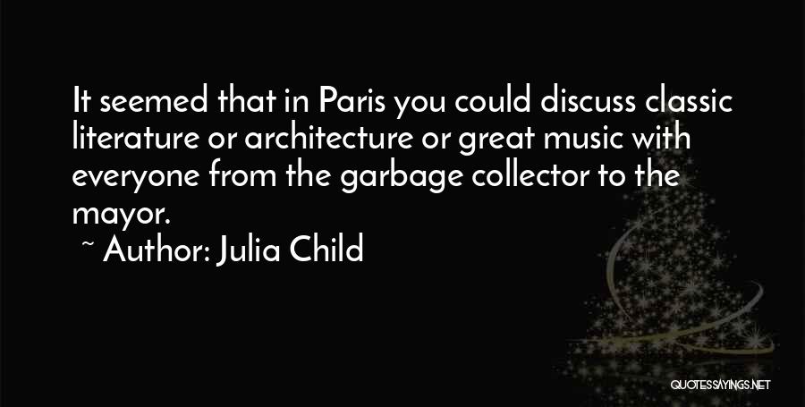 Julia Child Quotes: It Seemed That In Paris You Could Discuss Classic Literature Or Architecture Or Great Music With Everyone From The Garbage