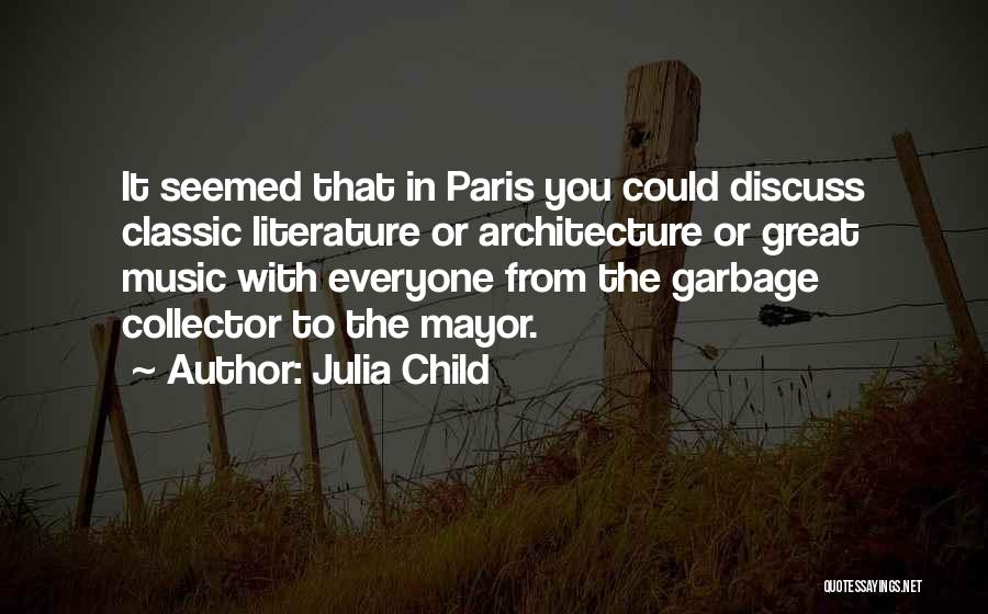 Julia Child Quotes: It Seemed That In Paris You Could Discuss Classic Literature Or Architecture Or Great Music With Everyone From The Garbage