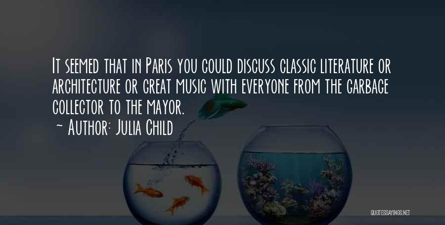 Julia Child Quotes: It Seemed That In Paris You Could Discuss Classic Literature Or Architecture Or Great Music With Everyone From The Garbage