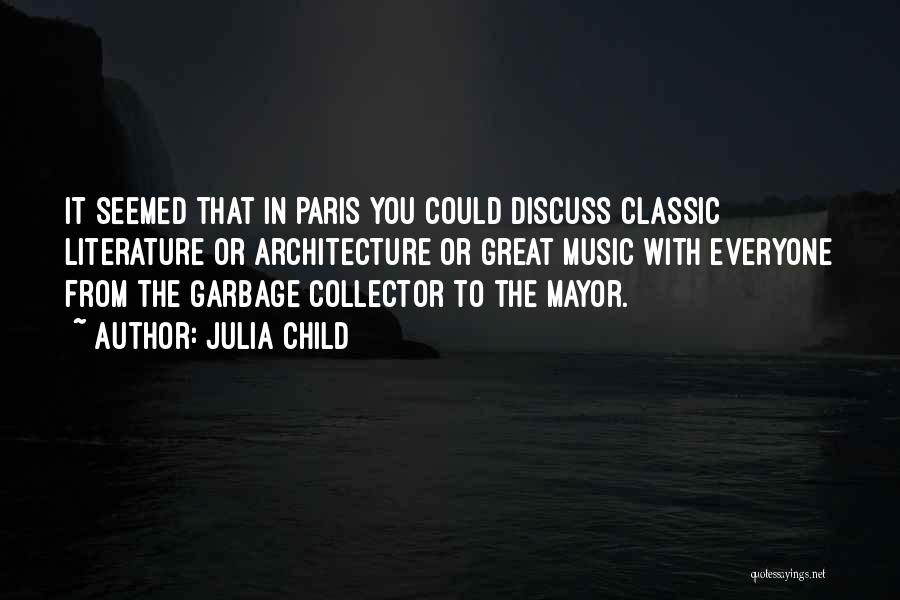 Julia Child Quotes: It Seemed That In Paris You Could Discuss Classic Literature Or Architecture Or Great Music With Everyone From The Garbage