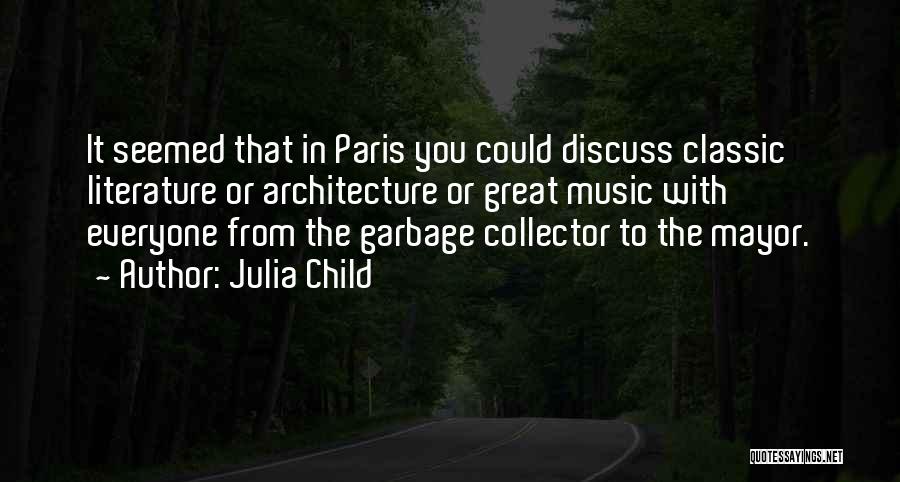 Julia Child Quotes: It Seemed That In Paris You Could Discuss Classic Literature Or Architecture Or Great Music With Everyone From The Garbage