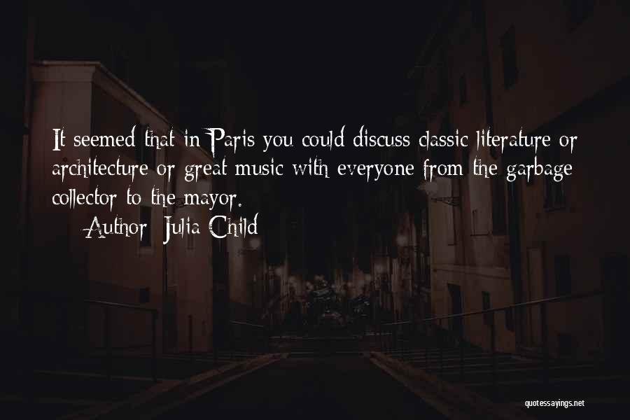 Julia Child Quotes: It Seemed That In Paris You Could Discuss Classic Literature Or Architecture Or Great Music With Everyone From The Garbage