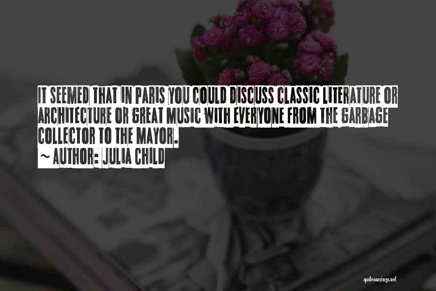 Julia Child Quotes: It Seemed That In Paris You Could Discuss Classic Literature Or Architecture Or Great Music With Everyone From The Garbage