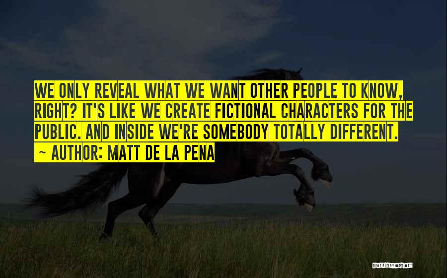 Matt De La Pena Quotes: We Only Reveal What We Want Other People To Know, Right? It's Like We Create Fictional Characters For The Public.