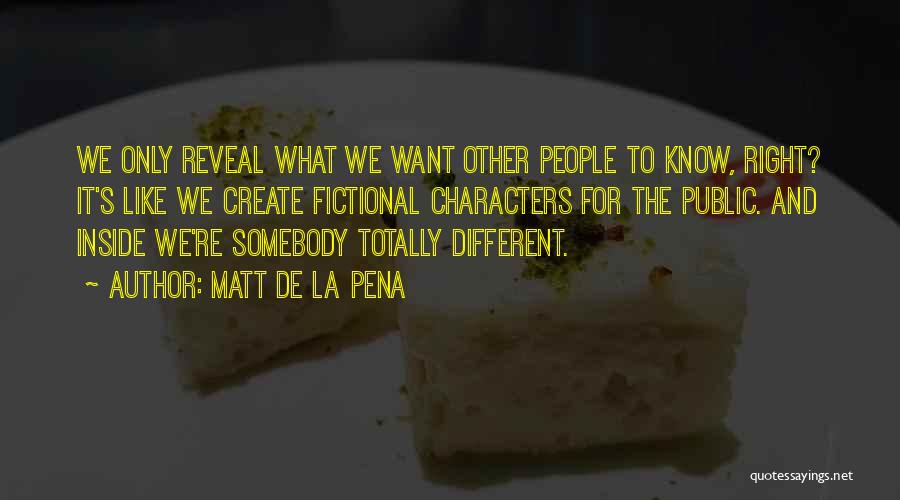 Matt De La Pena Quotes: We Only Reveal What We Want Other People To Know, Right? It's Like We Create Fictional Characters For The Public.