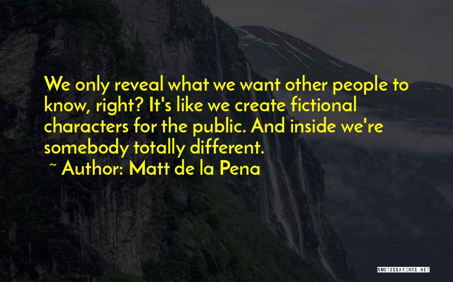 Matt De La Pena Quotes: We Only Reveal What We Want Other People To Know, Right? It's Like We Create Fictional Characters For The Public.