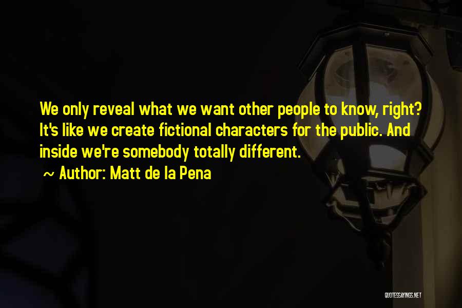 Matt De La Pena Quotes: We Only Reveal What We Want Other People To Know, Right? It's Like We Create Fictional Characters For The Public.