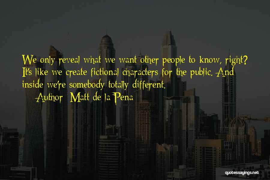 Matt De La Pena Quotes: We Only Reveal What We Want Other People To Know, Right? It's Like We Create Fictional Characters For The Public.