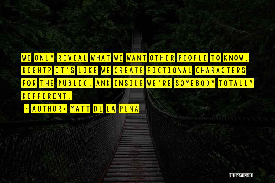 Matt De La Pena Quotes: We Only Reveal What We Want Other People To Know, Right? It's Like We Create Fictional Characters For The Public.