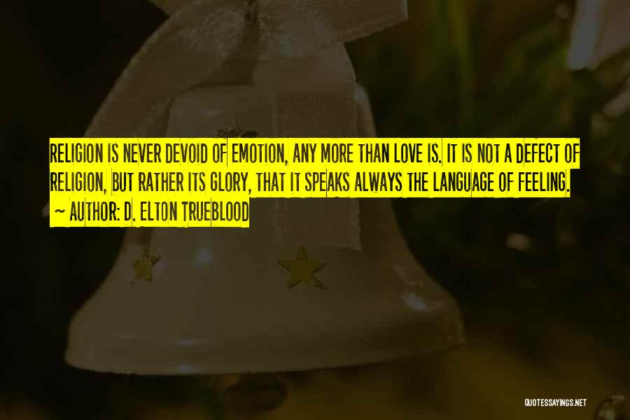 D. Elton Trueblood Quotes: Religion Is Never Devoid Of Emotion, Any More Than Love Is. It Is Not A Defect Of Religion, But Rather