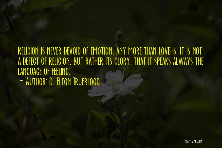 D. Elton Trueblood Quotes: Religion Is Never Devoid Of Emotion, Any More Than Love Is. It Is Not A Defect Of Religion, But Rather