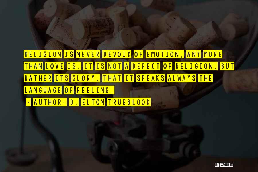 D. Elton Trueblood Quotes: Religion Is Never Devoid Of Emotion, Any More Than Love Is. It Is Not A Defect Of Religion, But Rather