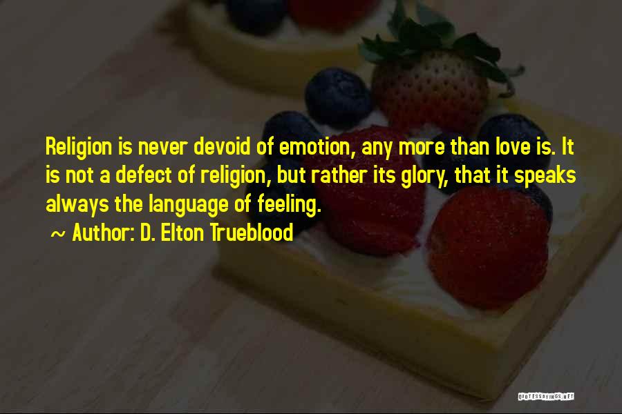 D. Elton Trueblood Quotes: Religion Is Never Devoid Of Emotion, Any More Than Love Is. It Is Not A Defect Of Religion, But Rather