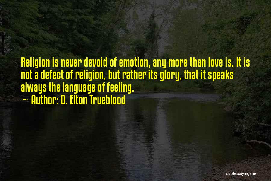 D. Elton Trueblood Quotes: Religion Is Never Devoid Of Emotion, Any More Than Love Is. It Is Not A Defect Of Religion, But Rather